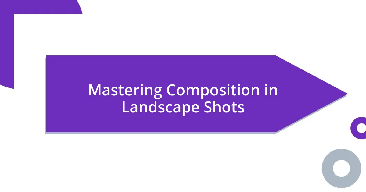 Mastering Composition in Landscape Shots