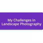 My Challenges in Landscape Photography