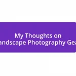 My Thoughts on Landscape Photography Gear