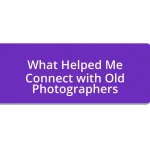 What Helped Me Connect with Old Photographers