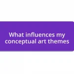 What influences my conceptual art themes