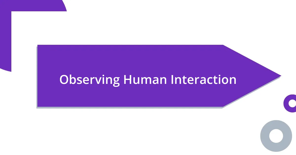 Observing Human Interaction