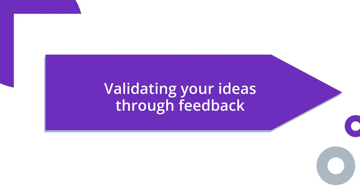 Validating your ideas through feedback